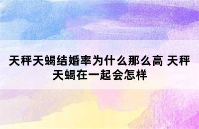 天秤天蝎结婚率为什么那么高 天秤天蝎在一起会怎样